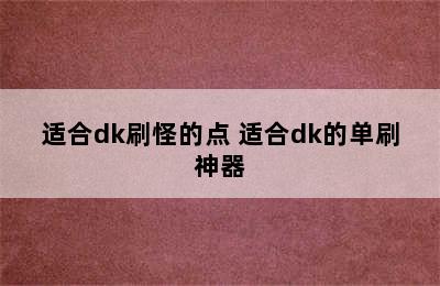 适合dk刷怪的点 适合dk的单刷神器